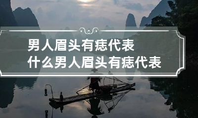 男人眉头有痣代表什么 男人眉头有痣代表什么图解