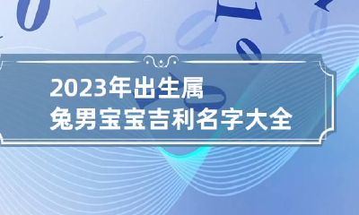 2023年出生属兔男宝宝吉利名字大全 2023年兔年男孩是什么命