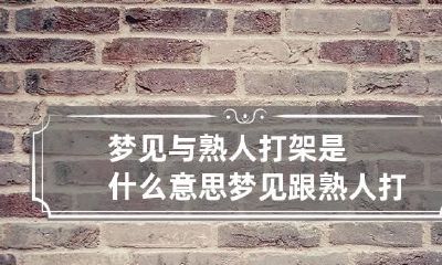 梦见与熟人打架是什么意思 梦见跟熟人打架是什么预兆