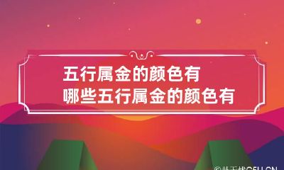 五行属金的颜色有哪些 五行属金的颜色有哪些呢