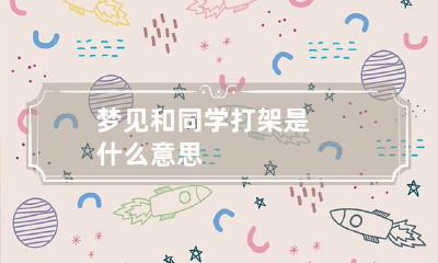梦见和同学打架是什么意思