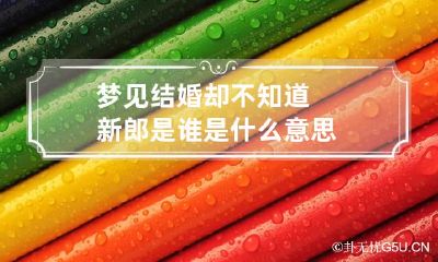梦见结婚却不知道新郎是谁是什么意思