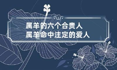 属羊的六个合贵人 属羊命中注定的爱人