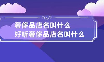奢侈品店名叫什么好听 奢侈品店名叫什么好听点