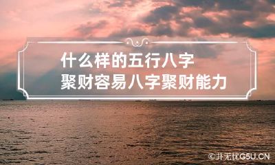 什么样的五行八字聚财容易 八字聚财能力强