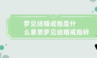 梦见结婚戒指是什么意思 梦见结婚戒指碎了是什么意思