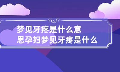 梦见牙疼是什么意思 孕妇梦见牙疼是什么意思