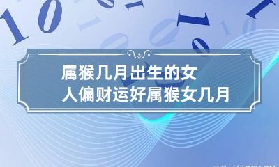 属猴几月出生的女人偏财运好 属猴女几月出生最富贵