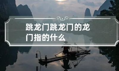 跳龙门 跳龙门的龙门指的什么