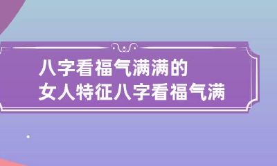 八字看福气满满的女人特征 八字看福气满满的女人特征怎么看