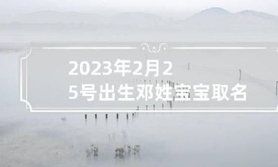 2023年2月25号出生邓姓宝宝取名叫什么