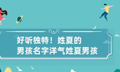 好听独特！姓夏的男孩名字洋气 姓夏男孩子名字怎么取