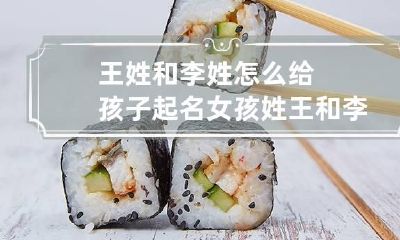 王姓和李姓怎么给孩子起名?女孩 姓王和李的名字组合