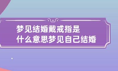梦见结婚戴戒指是什么意思 梦见自己结婚戴戒指是什么征兆