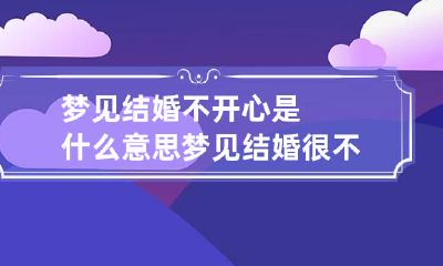 梦见结婚不开心是什么意思 梦见结婚很不开心