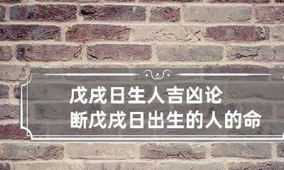 戊戌日生人吉凶论断 戊戌日出生的人的命运