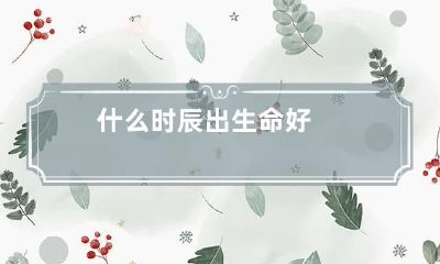 什么时辰出生命好