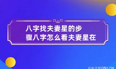 八字找夫妻星的步骤 八字怎么看夫妻星在哪里