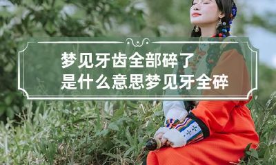 梦见牙齿全部碎了是什么意思 梦见牙全碎了怎么回事