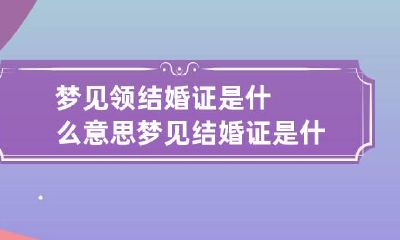 梦见领结婚证是什么意思 梦见结婚证是什么意思,好不好,代表什么
