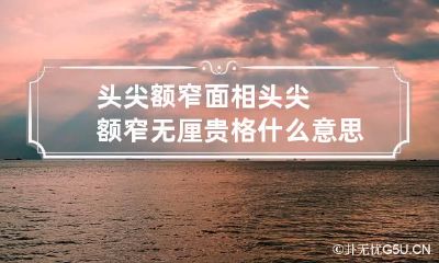 头尖额窄面相 头尖额窄无厘贵格什么意思