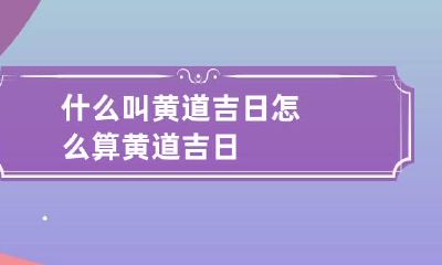 什么叫黄道吉日? 怎么算黄道吉日