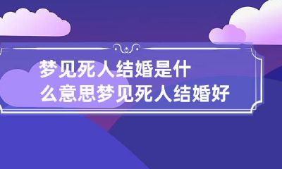 梦见死人结婚是什么意思 梦见死人结婚好吗
