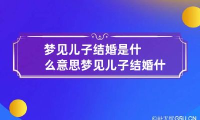 梦见儿子结婚是什么意思 梦见儿子结婚什么意思?