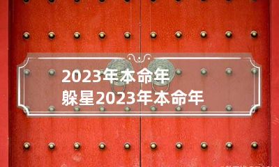 2023年本命年躲星 2023年本命年躲星时间和方法