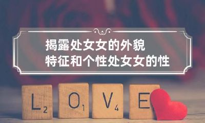 揭露处女女的外貌特征和个性 处女女的性格是怎样的