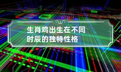 生肖鸡出生在不同时辰的独特性格