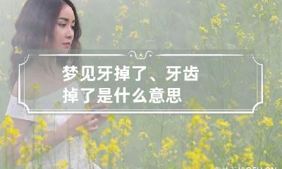 梦见牙掉了、牙齿掉了是什么意思