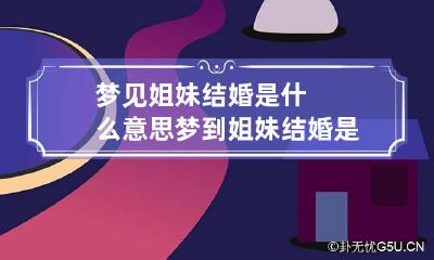梦见姐妹结婚是什么意思 梦到姐妹结婚是什么预兆