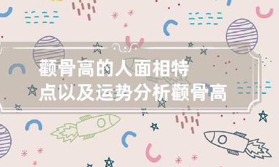 颧骨高的人面相特点以及运势分析 颧骨高的人的面相