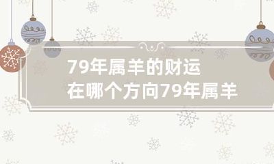 79年属羊的财运在哪个方向 79年属羊的人财运方位