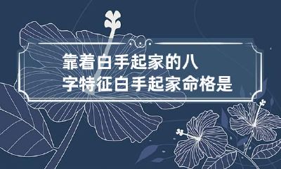 靠着白手起家的八字特征 白手起家命格是什么意思