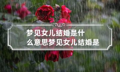 梦见女儿结婚是什么意思 梦见女儿结婚是什么意思有什么预兆