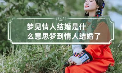 梦见情人结婚是什么意思 梦到情人结婚了是什么意思