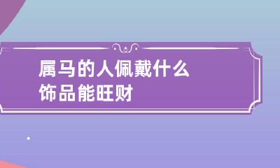 属马的人佩戴什么饰品能旺财