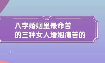 八字婚姻里最命苦的三种女人 婚姻痛苦的女命八字实例