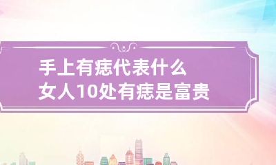 手上有痣代表什么 女人10处有痣是富贵痣