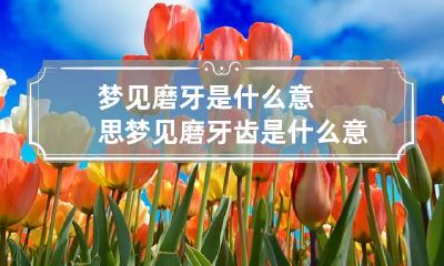 梦见磨牙是什么意思 梦见磨牙齿是什么意思