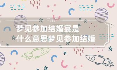 梦见参加结婚宴是什么意思 梦见参加结婚宴是什么意思呀