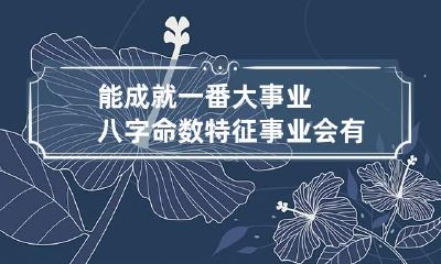 能成就一番大事业八字命数特征 事业会有大成功的八字