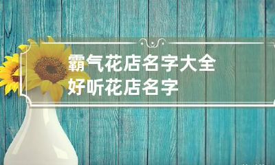霸气花店名字大全 好听花店名字