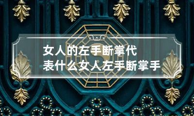 女人的左手断掌代表什么 女人左手断掌手相