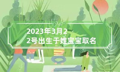 2023年3月22号出生于姓宝宝取名叫什么