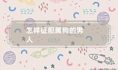 怎样征服属狗的男人