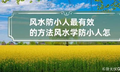 风水防小人最有效的方法 风水学防小人怎么做