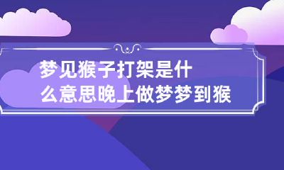 梦见猴子打架是什么意思 晚上做梦梦到猴子打架是什么寓意